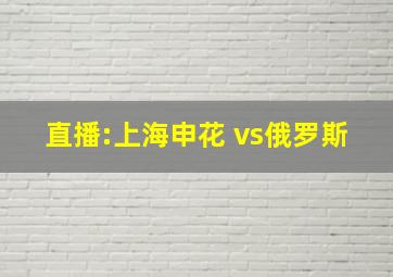 直播:上海申花 vs俄罗斯